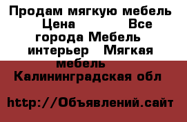 Продам мягкую мебель. › Цена ­ 7 000 - Все города Мебель, интерьер » Мягкая мебель   . Калининградская обл.